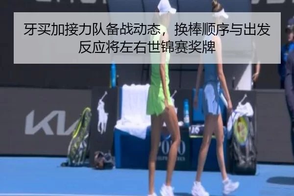 牙买加接力队备战动态，换棒顺序与出发反应将左右世锦赛奖牌